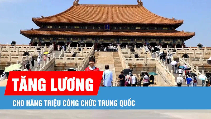 Hàng triệu công chức Trung Quốc bất ngờ nhận được thông báo tăng lương