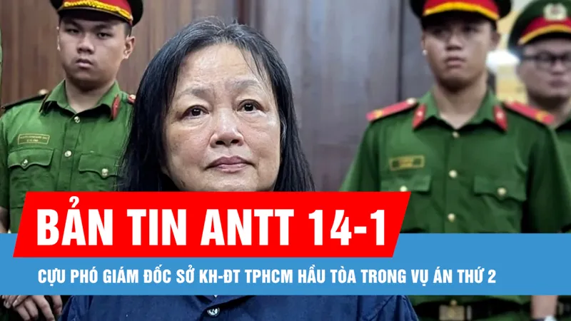 Bản tin ANTT 14-1: Cựu Phó Giám đốc Sở KH-ĐT TPHCM hầu tòa trong vụ án thứ 2