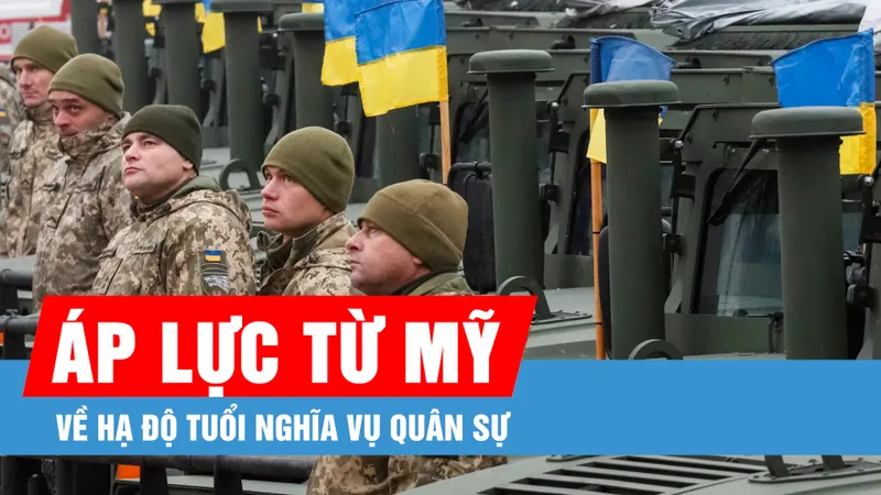 Ukraine đối mặt áp lực từ Mỹ về hạ độ tuổi nghĩa vụ quân sự