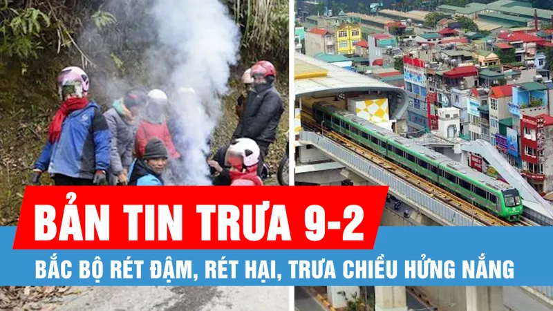Bản tin trưa 9-2: Bắc Bộ rét đậm, rét hại, trưa chiều hửng nắng; Dịch sởi chưa hạ nhiệt