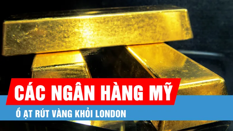 Các ngân hàng Mỹ ồ ạt rút vàng khỏi London