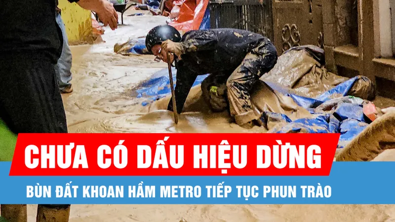 Podcast bản tin trưa 21-2: Bùn đất và phụ gia khoan hầm metro lại phun trào ồ ạt ở phố Giang Văn Minh