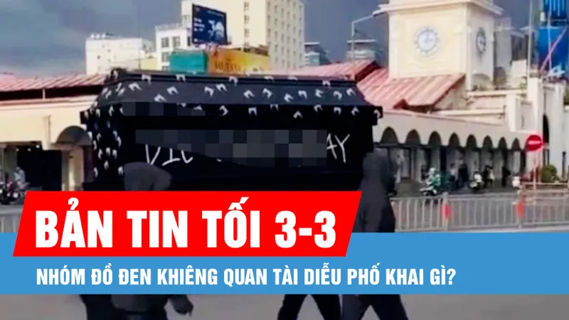 Bản tin tối 3-3: Nhóm đồ đen khiêng quan tài diễu phố khai gì?