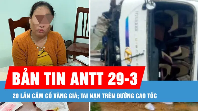 Bản tin ANTT 29-3: 20 lần cầm cố vàng giả; Tai nạn trên đường cao tốc