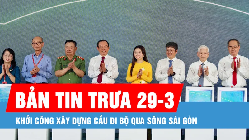 Bản tin trưa 29-3: Khởi công xây dựng cầu đi bộ qua sông Sài Gòn
