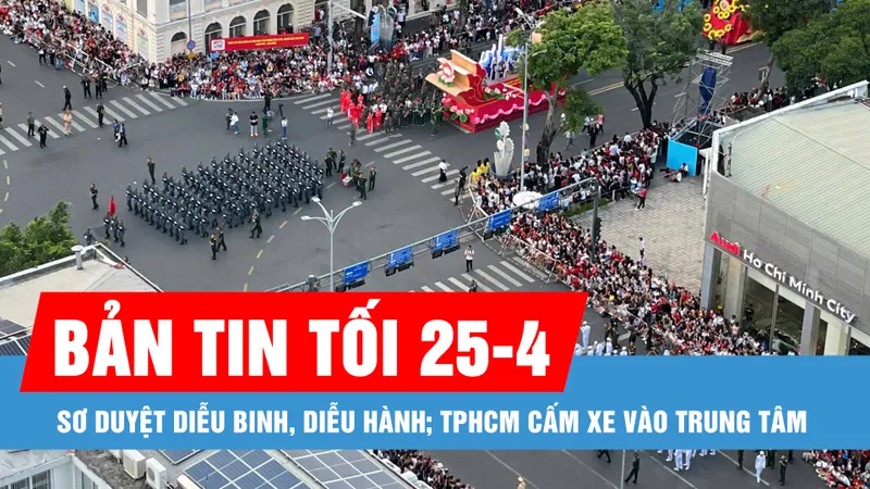 Bản tin tối 25-4: Sơ duyệt diễu binh, diễu hành; TPHCM cấm xe vào trung tâm 