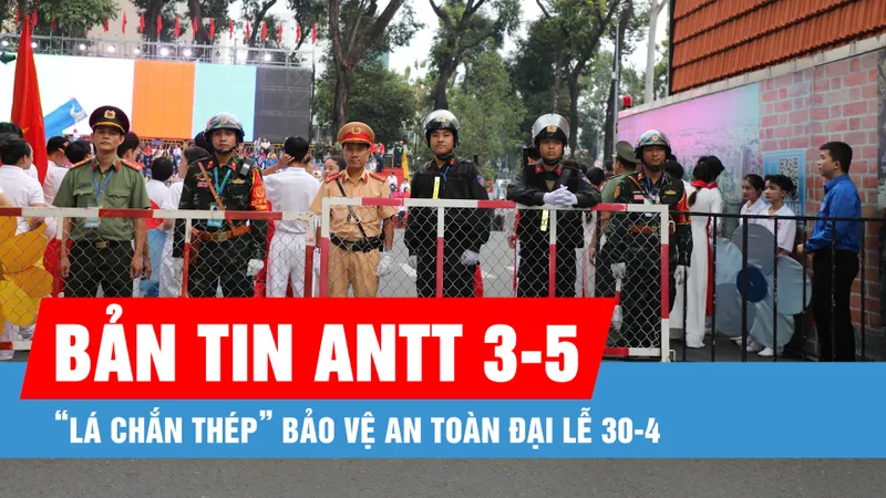 Bản tin ANTT 3-5: "Lá chắn thép" bảo vệ an toàn Đại lễ 30-4
