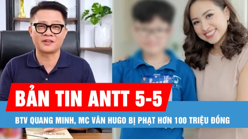 Bản tin ANTT 5-5: BTV Quang Minh, MC Vân Hugo bị phạt hơn 100 triệu đồng