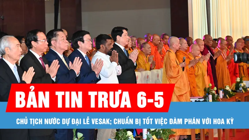 Bản tin trưa 6-5: Chủ tịch nước Lương Cường dự Đại lễ Vesak