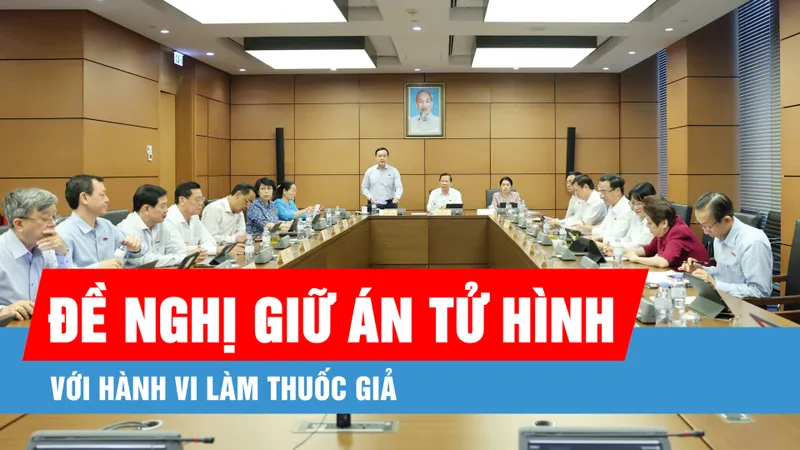 Podcast bản tin tối 20-5: Đề nghị giữ án tử hình với hành vi làm thuốc giả
