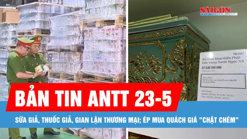 Bản tin ANTT 23-5: Siết sữa giả, thuốc giả, gian lận thương mại; Thông tin mới nhất về vụ ép mua quách giá "chặt chém" 