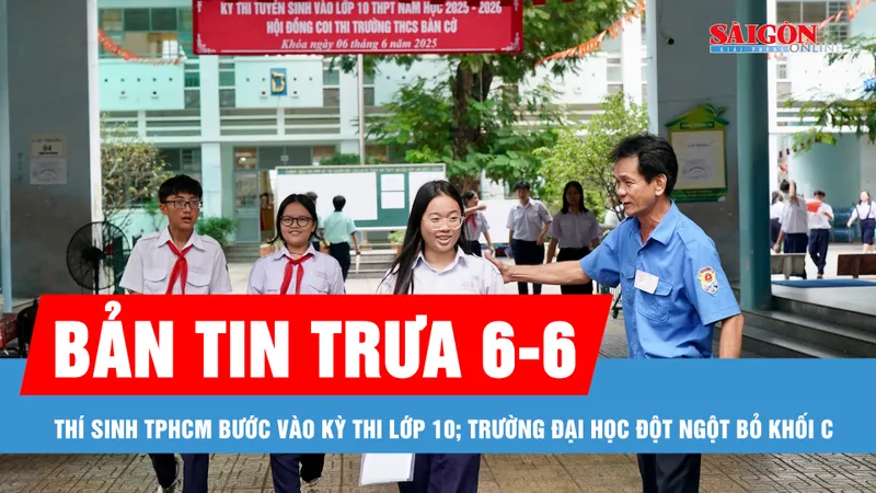 Bản tin trưa 6-6: Thí sinh TPHCM bước vào kỳ thi lớp 10; Trường đại học đột ngột bỏ khối C