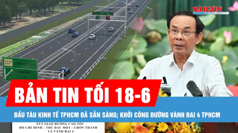 Bản tin tối 18-6: Đầu tàu kinh tế TPHCM đã sẵn sàng; Khởi công đường Vành đai 4 TPHCM