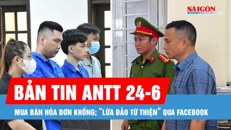 Bản tin ANTT 24-6: Mua bán hóa đơn khống; “Lừa đảo từ thiện” qua facebook