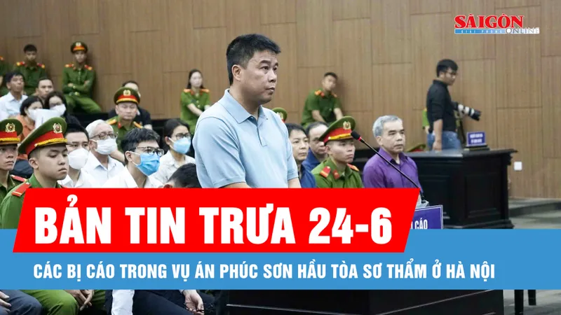 Bản tin trưa 24-6: Hình ảnh các bị cáo trong vụ án Phúc Sơn hầu tòa sơ thẩm 