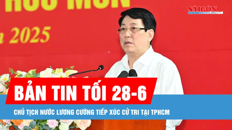 Bản tin tối 28-6: Chủ tịch nước Lương Cường tiếp xúc cử tri tại TPHCM
