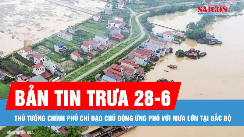 Bản tin trưa 28-6: Thủ tướng Chính phủ chỉ đạo chủ động ứng phó với mưa lớn tại Bắc bộ
