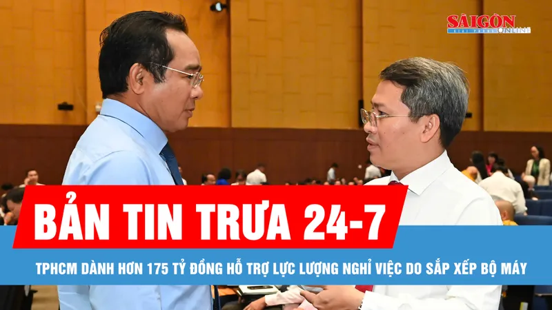 Bản tin trưa 24-7: TPHCM dành hơn 175 tỷ đồng hỗ trợ lực lượng nghỉ việc do sắp xếp bộ máy 