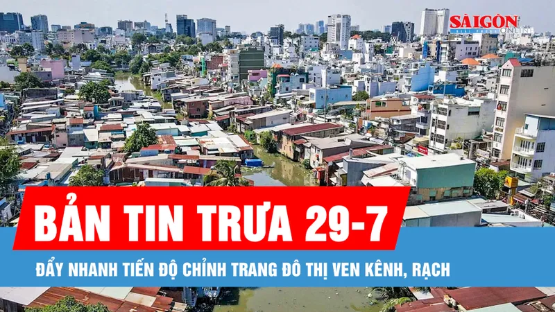 Bản tin trưa 29-7: Đẩy nhanh tiến độ chỉnh trang đô thị ven kênh, rạch