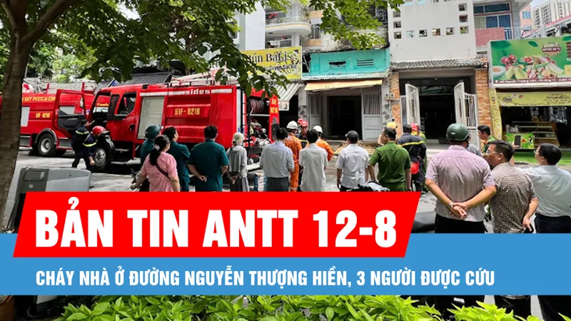 Bản tin ANTT 12-8: TPHCM: Cháy nhà ở đường Nguyễn Thượng Hiền, 3 người được cứu