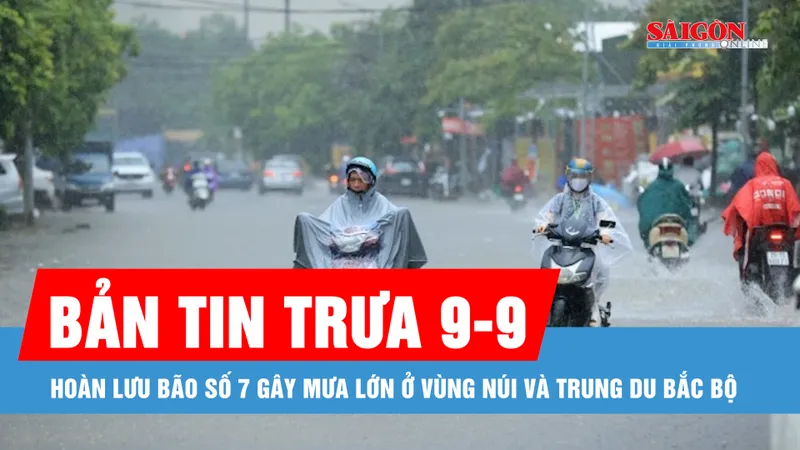 Bản tin trưa 9-9: Hoàn lưu bão số 7 gây mưa lớn ở vùng núi và trung du Bắc bộ