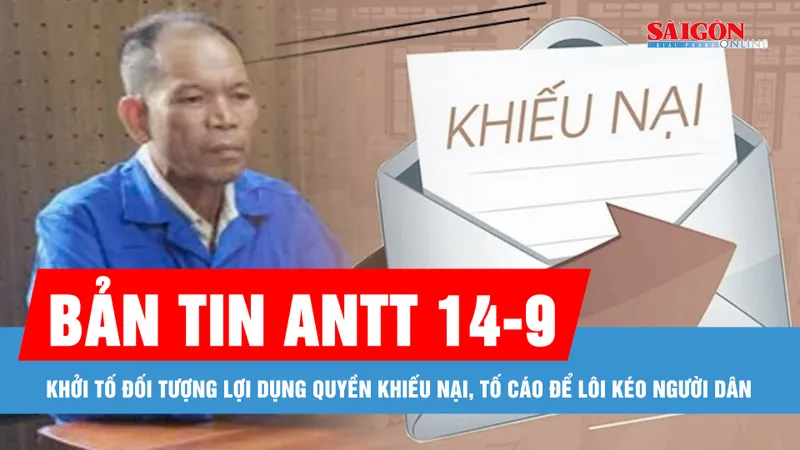 Bản tin ANTT 14-9: Khởi tố đối tượng lợi dụng quyền khiếu nại, tố cáo để lôi kéo người dân