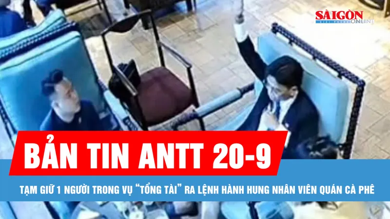 Bản tin ANTT 20-9: Diễn biến mới vụ “tổng tài” ra lệnh hành hung nhân viên quán cà phê