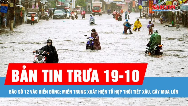 Bản tin trưa 19-10: Bão số 12 vào Biển Đông; Miền Trung xuất hiện tổ hợp thời tiết xấu, gây mưa lớn