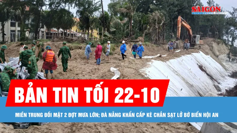 Bản tin tối 22-10: Miền Trung đối mặt 2 đợt mưa lớn; Đà Nẵng khẩn cấp kè chắn sạt lở bờ biển Hội An