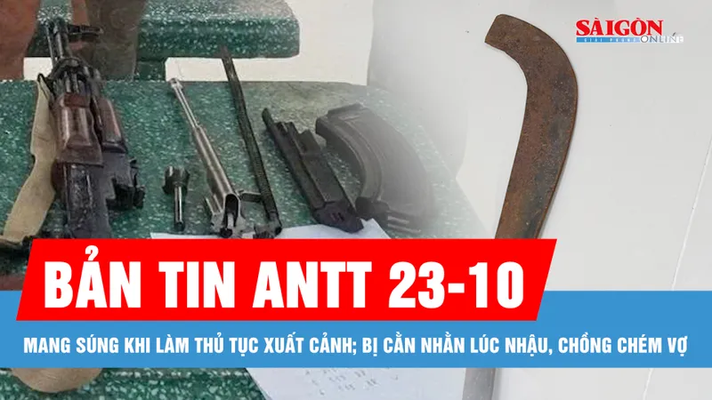 Bản tin ANTT 23-10: Mang súng khi làm thủ tục xuất cảnh sang Campuchia; Bị cằn nhằn lúc nhậu, chồng chém vợ