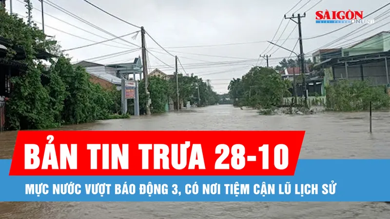 Bản tin trưa 28-10: Mực nước vượt báo động 3, có nơi tiệm cận lũ lịch sử