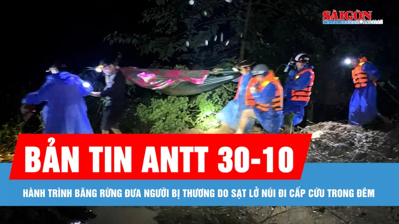 Bản tin ANTT 30-10: Hành trình băng rừng đưa người bị thương do sạt lở núi đi cấp cứu trong đêm