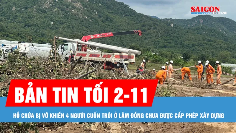 Bản tin tối 2-11: Hồ chứa bị vỡ khiến 4 người cuốn trôi ở Lâm Đồng chưa được cấp phép xây dựng
