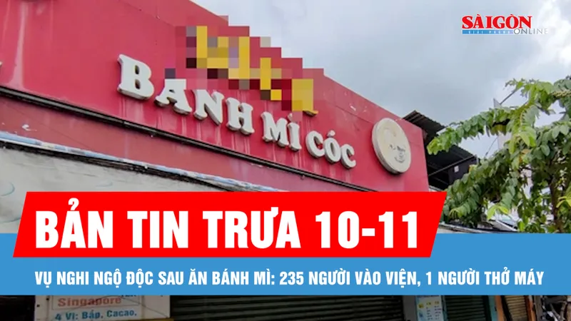 Bản tin trưa 10-11: Vụ nghi ngộ độc sau ăn bánh mì: 235 người vào viện, 1 người thở máy