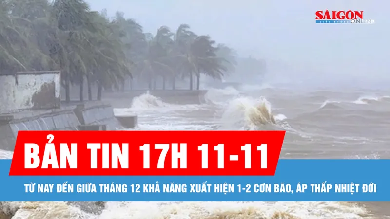 Bản tin 17 GIỜ 11-11: Từ nay đến giữa tháng 12 khả năng xuất hiện 1-2 cơn bão, áp thấp nhiệt đới