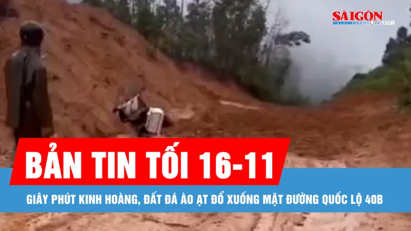 Bản tin tối 16-11: Giây phút kinh hoàng, đất đá ào ạt đổ xuống mặt đường quốc lộ 40B