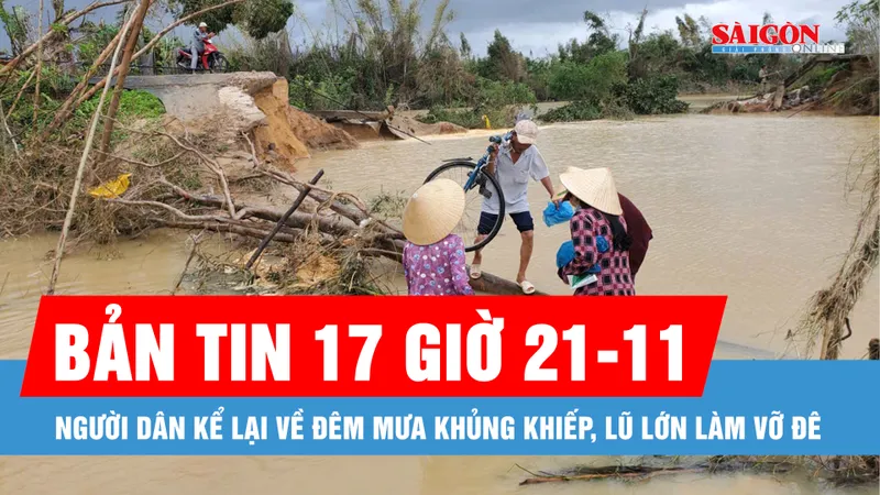Bản tin 17 giờ 21-11: Người dân kể lại về đêm mưa khủng khiếp, lũ lớn làm vỡ đê 