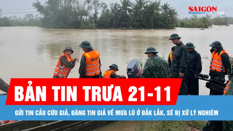 Bản tin trưa 21-11: Gửi tin cầu cứu giả, đăng tin giả về mưa lũ ở Đắk Lắk, sẽ bị xử lý nghiêm