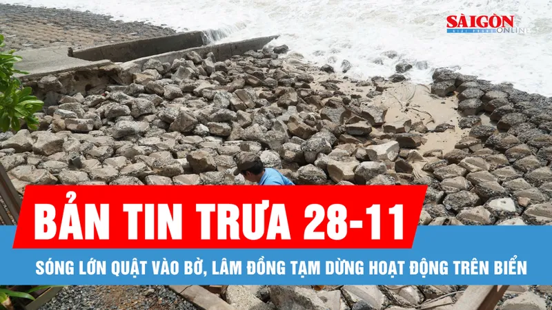 Bản tin trưa 28-11: Sóng lớn quật vào bờ, Lâm Đồng tạm dừng hoạt động trên biển