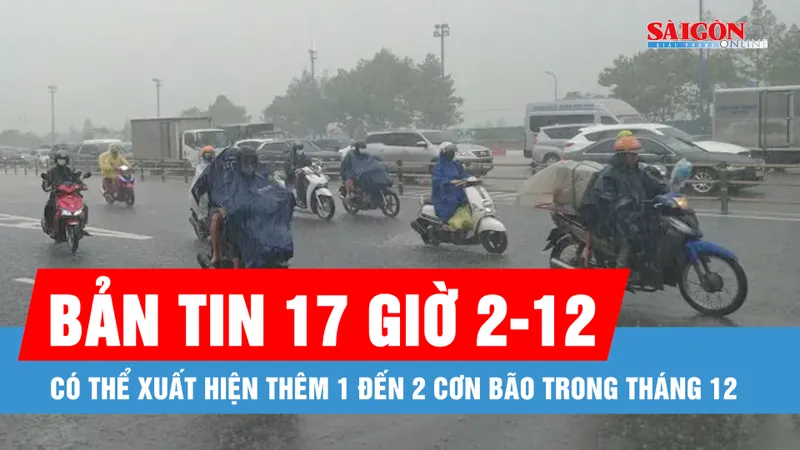 Bản tin 17 giờ 2-12: Có thể xuất hiện thêm 1 đến 2 cơn bão trong tháng 12