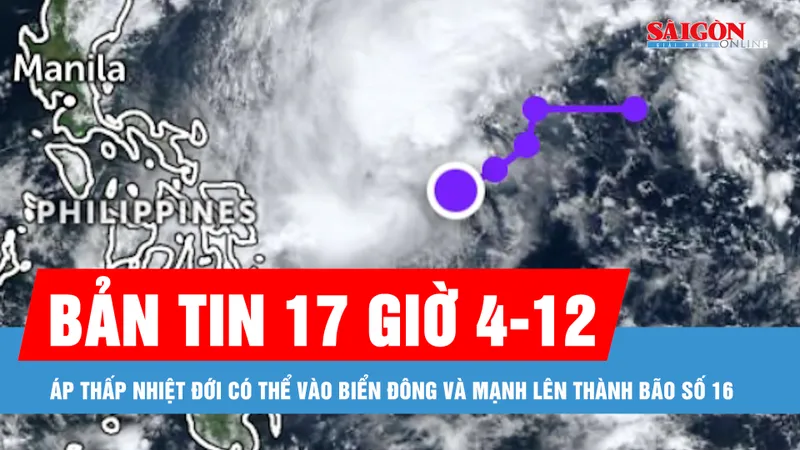 Bản tin 17 giờ 4-12: Áp thấp nhiệt đới có thể vào Biển Đông và mạnh lên thành bão số 16
