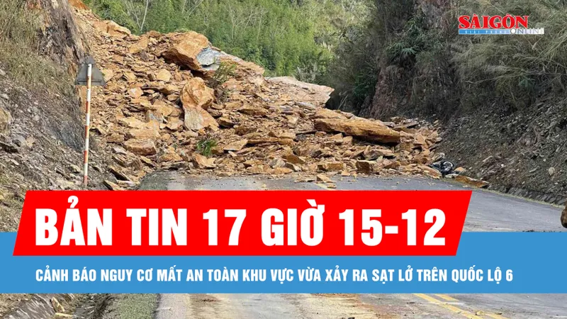 Bản tin 17 giờ 15-12: Cảnh báo nguy cơ mất an toàn khu vực vừa xảy ra sạt lở trên quốc lộ 6