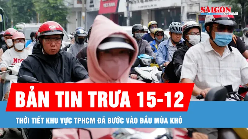 Bản tin trưa 15-12: Thời tiết khu vực TPHCM đã bước vào đầu mùa khô