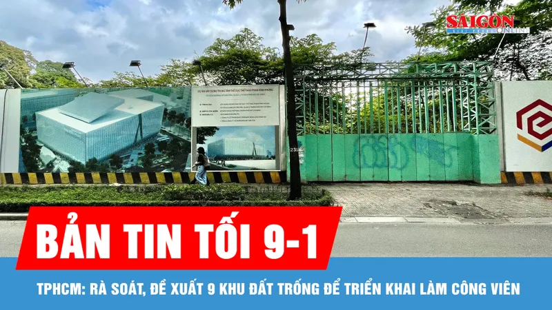Bản tin tối 9-1: TPHCM: Rà soát, đề xuất 9 khu đất trống để triển khai làm công viên