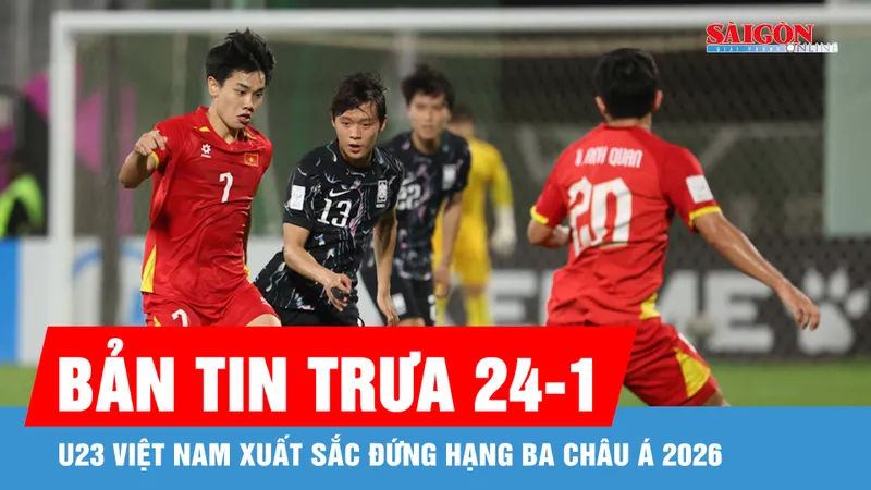 Bản tin trưa 24-1: U23 Việt Nam xuất sắc đứng hạng ba châu Á 2026