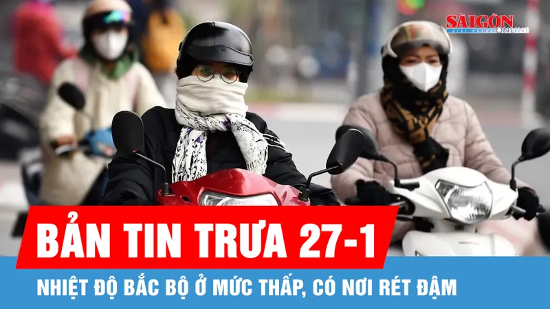 Bản tin trưa 27-1: Nhiệt độ Bắc bộ ở mức thấp, có nơi rét đậm