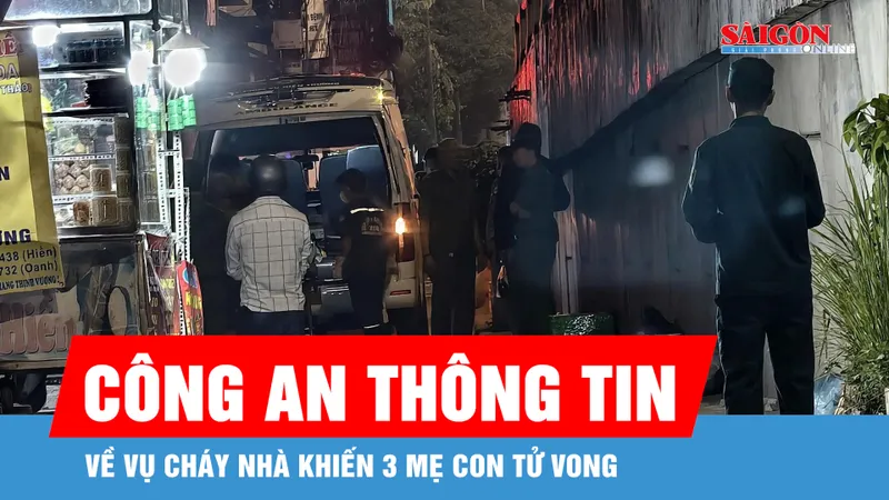 Công an TPHCM thông tin về vụ cháy nhà khiến 3 mẹ con tử vong