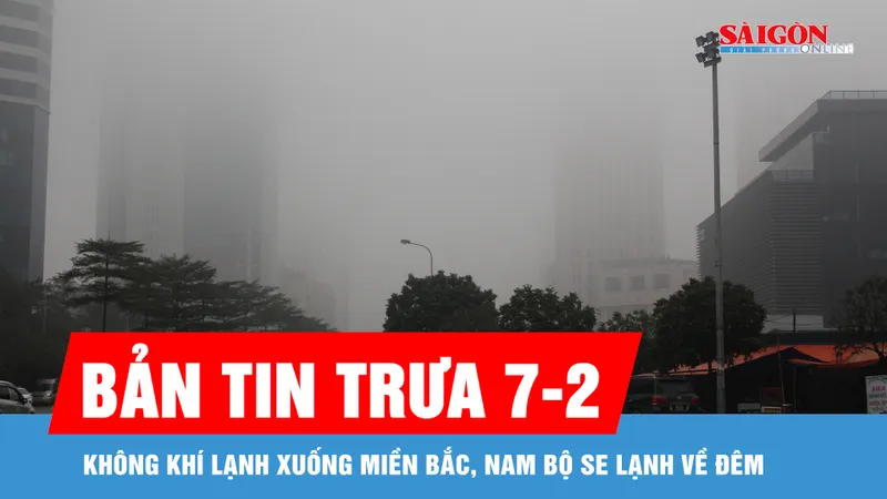 Bản tin trưa 7-2: Không khí lạnh xuống miền Bắc, Nam bộ se lạnh về đêm