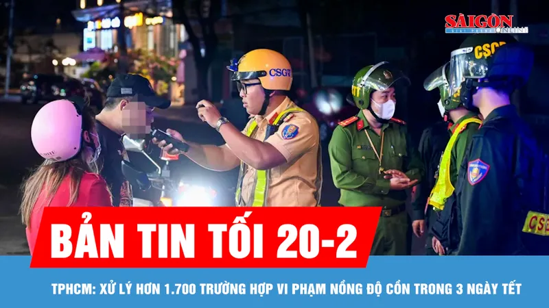 Bản tin tối 20-2: TPHCM: Xử lý hơn 1.700 trường hợp vi phạm nồng độ cồn trong 3 ngày Tết
