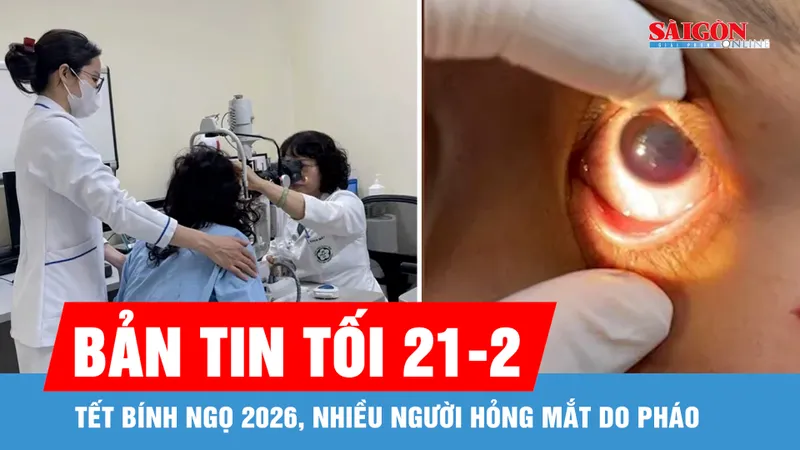 Bản tin tối 21-2: Tết Bính Ngọ 2026, nhiều người hỏng mắt do pháo